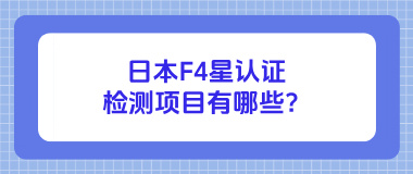 日本F4星认证检测项目有哪些？