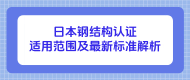 日本钢结构认证适用范围及最新标准解析