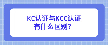 韩国KC认证与KCC认证有什么区别？