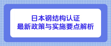日本钢结构认证最新政策与实施要点解析