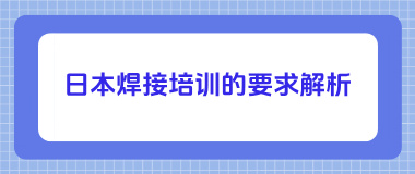 日本焊接培训的要求解析