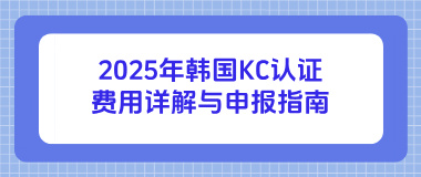 2025年韩国KC认证费用详解与申报指南