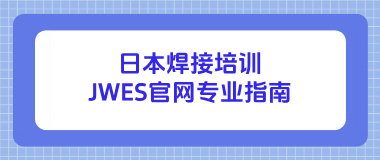 日本焊接培训JWES官网专业指南