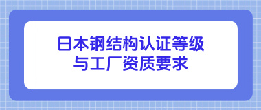 日本钢结构认证等级与工厂资质要求
