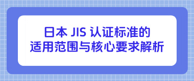 日本 JIS 认证标准的适用范围与核心要求解析
