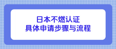 日本不燃认证的具体申请步骤与流程