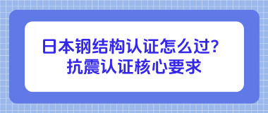 日本钢结构认证怎么过？抗震认证核心要求