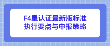 F4星认证最新版标准执行要点与申报策略