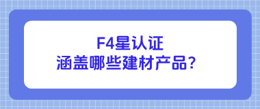 F4星认证涵盖哪些建材产品？