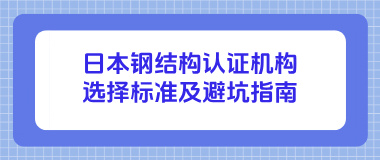 日本钢结构认证机构选择标准及避坑指南