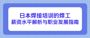 日本焊接培训的焊工薪资水平解析与职业发展指南