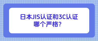 日本JIS认证和3C认证哪个严格