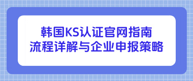韩国KS认证官网指南：流程详解与企业申报策略