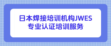 日本焊接培训机构JWES-专业认证培训服务