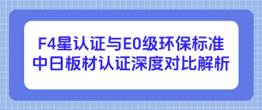 F4星认证与E0级环保标准：中日板材认证深度对比解析