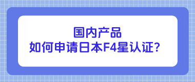 国内产品如何申请日本F4星认证？