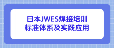 日本JWES焊接培训标准体系及实践应用