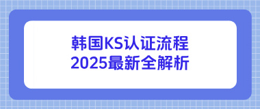 韩国KS认证流程2025最新全解析