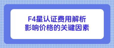 F4星认证费用解析：影响价格的关键因素及合理预算规划