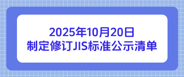 2025年10月20日制定修订JIS标准公示清单 2025年10月20日制定修订JIS标准公示清单
