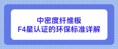 中密度纤维板F4星认证的环保标准详解