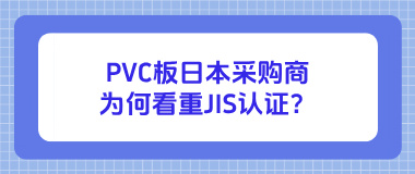 PVC板日本采购商为何看重JIS认证?出口必备指南 PVC板日本采购商为何看重JIS认证?出口必备指南