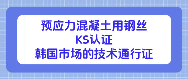 预应力混凝土用钢丝KS认证:韩国市场的技术通行证 预应力混凝土用钢丝KS认证:韩国市场的技术通行证