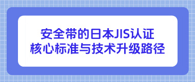 安全带的日本JIS认证核心标准与技术升级路径