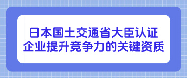 日本国土交通省大臣认证：企业提升竞争力的关键资质