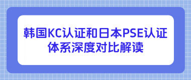 韩国KC认证和日本PSE认证体系深度对比解读