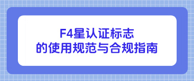 F4星认证标志的使用规范与合规指南