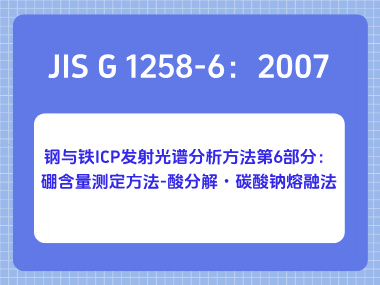 JIS G 1258-6：2007 钢与铁 ICP 发射光谱分析方法第6部分：硼含量测定方法-酸分解・碳酸钠熔融法