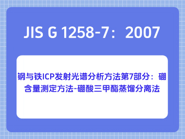 JIS G 1258-7：2007 钢与铁 ICP 发射光谱分析方法第7部分：硼含量测定方法-硼酸三甲酯蒸馏分离法