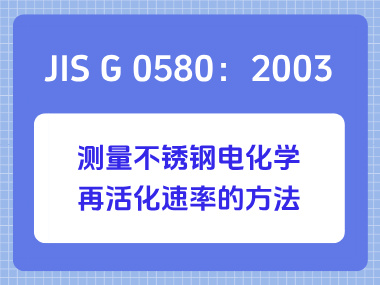 JIS G 0580：2003 测量不锈钢电化学再活化速率的方法