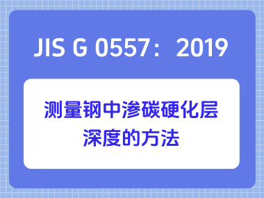 JIS G 0557：2019 测量钢中渗碳硬化层深度的方法