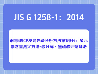 JIS G 1258-1：2014 钢与铁 ICP 发射光谱分析方法第1部分：多元素含量测定方法-酸分解・焦硫酸钾熔融法