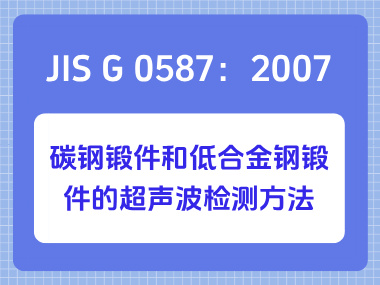 JIS G 0587：2007 碳钢锻件和低合金钢锻件的超声波检测方法