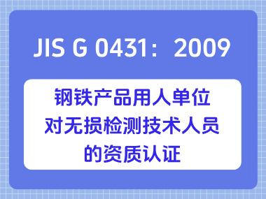 JIS G 0431：2009 钢铁产品用人单位对无损检测技术人员的资质认证