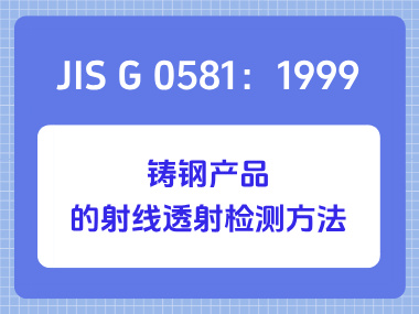 JIS G 0581：1999 铸钢产品的射线透射检测方法