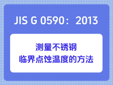 JIS G 0590：2013 测量不锈钢临界点蚀温度的方法