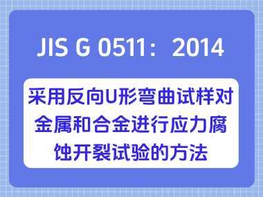 JIS G 0511：2014 采用反向U形弯曲试样对金属和合金进行应力腐蚀开裂试验的方法