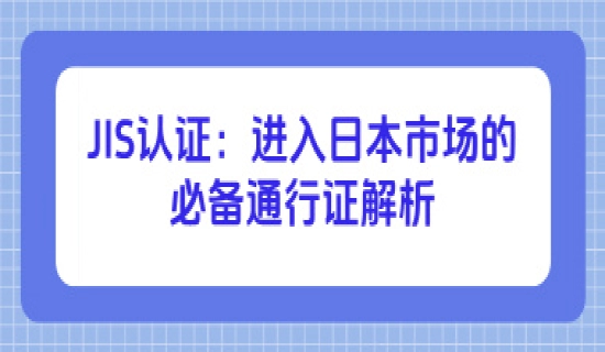 日本JIS认证是进入日本市场的必备通行证