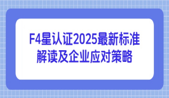 F4星认证2025最新标准解读及企业应对策略