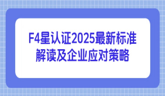 F4星认证2025最新标准解读及企业应对策略