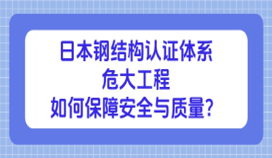日本钢结构认证体系：危大工程如何保障安全与质量？