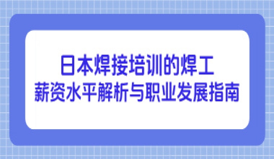 日本焊接培训的焊工薪资水平解析与职业发展指南