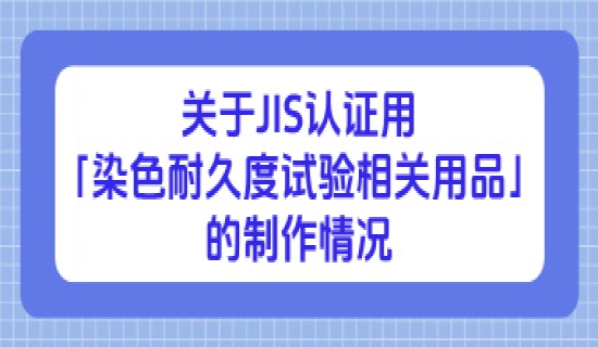 关于JIS认证用「染色耐久度试验相关用品」的制作情况（11月20日更新）
