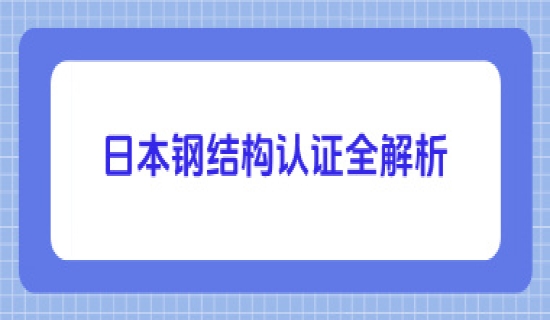 日本钢结构认证全解析：认证体系的全球影响力与核心要求揭秘