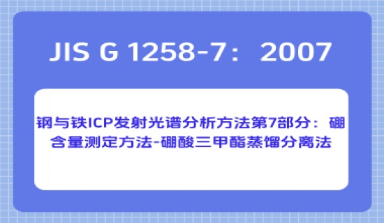 JIS G 1258-7：2007 钢与铁 ICP 发射光谱分析方法第7部分：硼含量测定方法-硼酸三甲酯蒸馏分离法