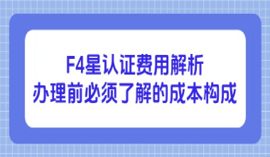 F4星认证费用解析：企业办理前必须了解的成本构成
